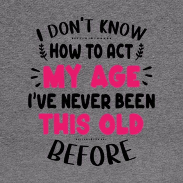 I Don't Know How To Act My Age I've Never Been This Old Before by David Brown